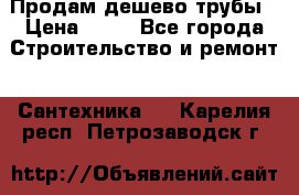 Продам дешево трубы › Цена ­ 20 - Все города Строительство и ремонт » Сантехника   . Карелия респ.,Петрозаводск г.